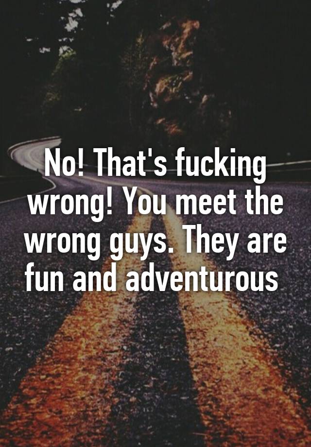 no-that-s-fucking-wrong-you-meet-the-wrong-guys-they-are-fun-and