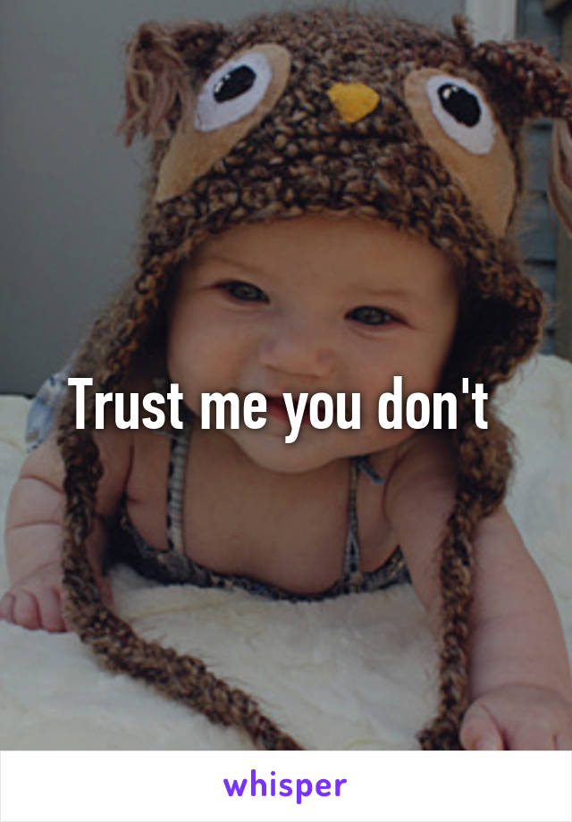 Trust me you don't 