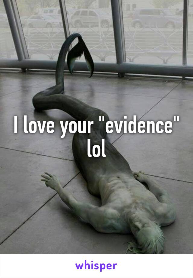 I love your "evidence" lol
