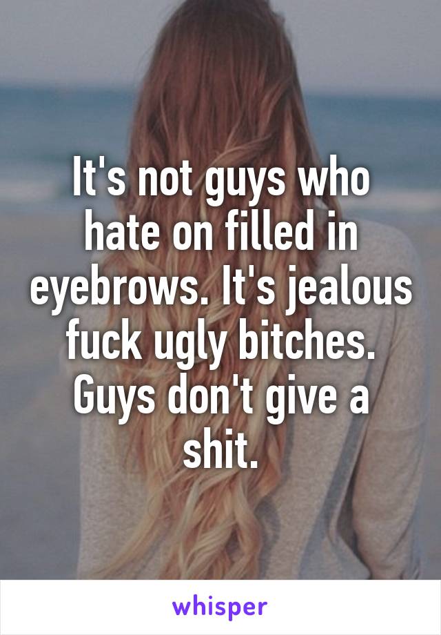 It's not guys who hate on filled in eyebrows. It's jealous fuck ugly bitches. Guys don't give a shit.