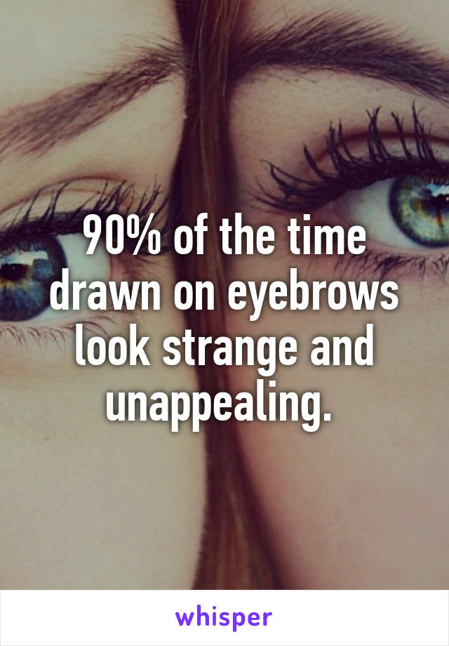 90% of the time drawn on eyebrows look strange and unappealing. 