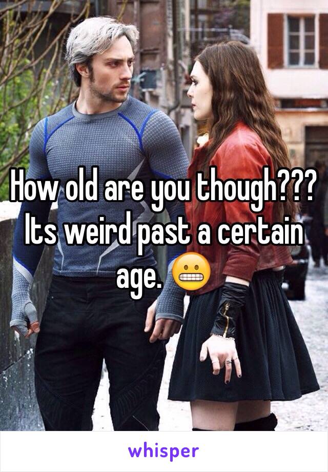 How old are you though???Its weird past a certain age. 😬