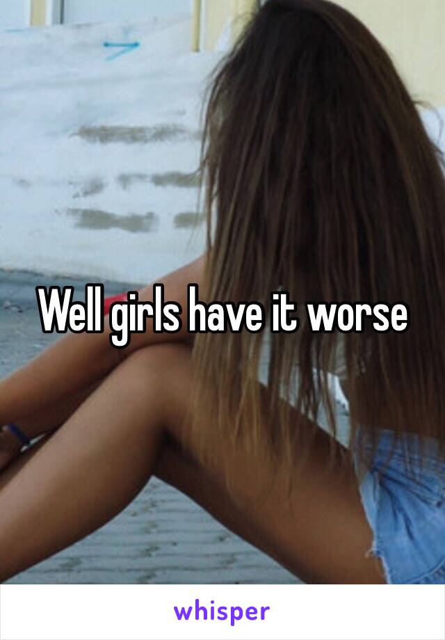 Well girls have it worse