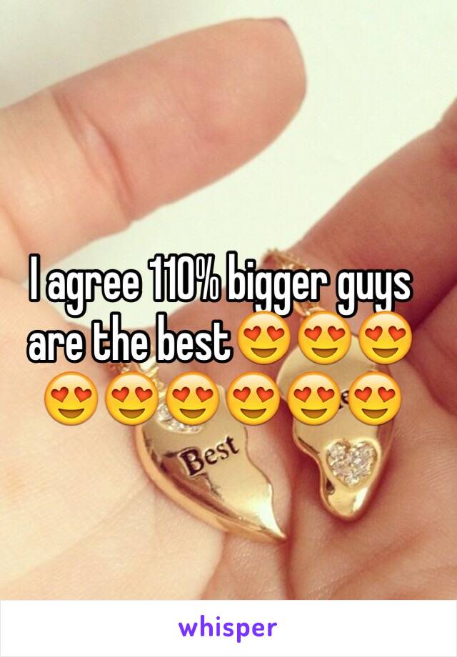 I agree 110% bigger guys are the best😍😍😍😍😍😍😍😍😍