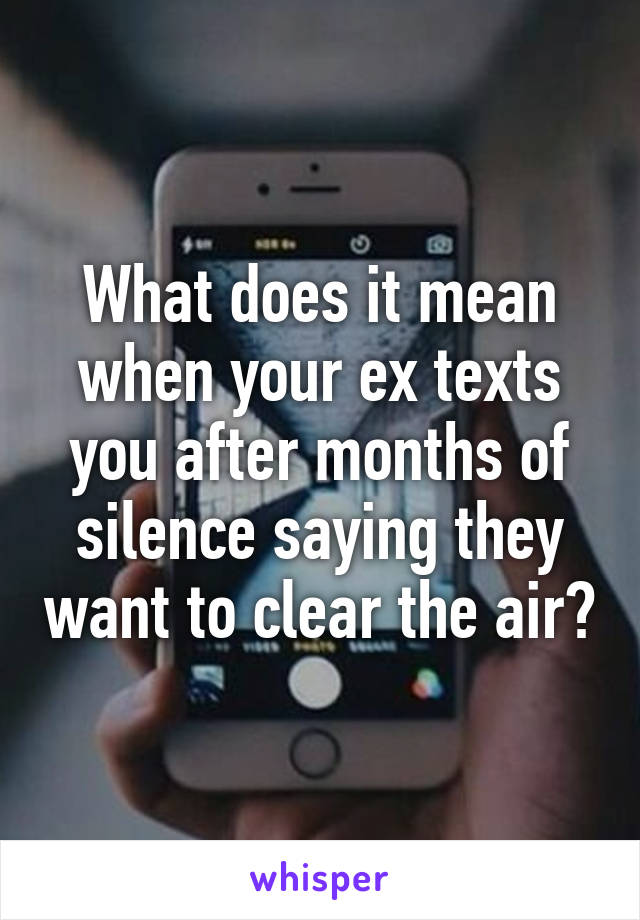 What does it mean when your ex texts you after months of silence saying they want to clear the air?