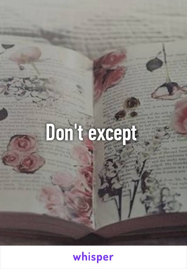 Don't except 