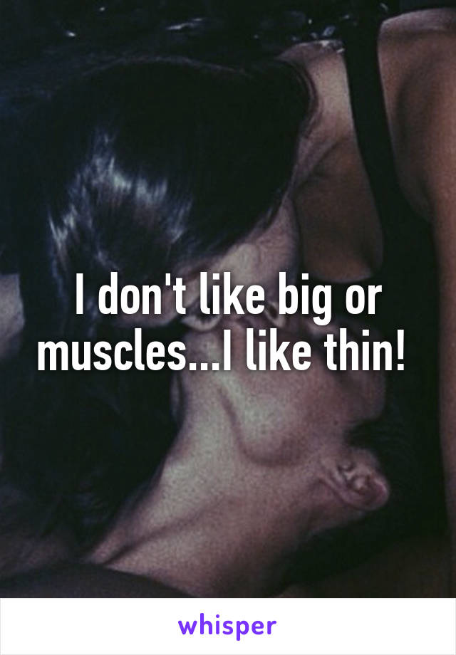 I don't like big or muscles...I like thin! 