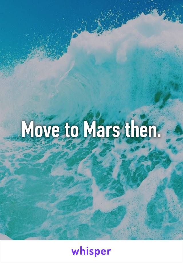 Move to Mars then.