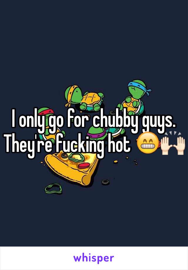 I only go for chubby guys. They're fucking hot 😁🙌🏻