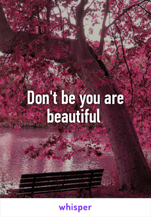 Don't be you are beautiful 