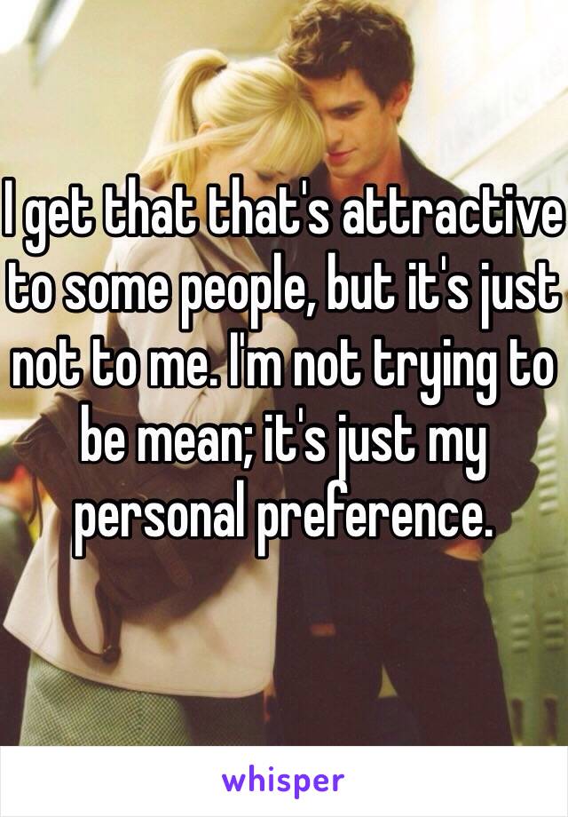 I get that that's attractive to some people, but it's just not to me. I'm not trying to be mean; it's just my personal preference.