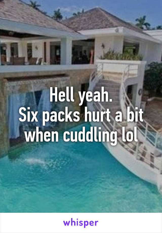 Hell yeah.
Six packs hurt a bit when cuddling lol