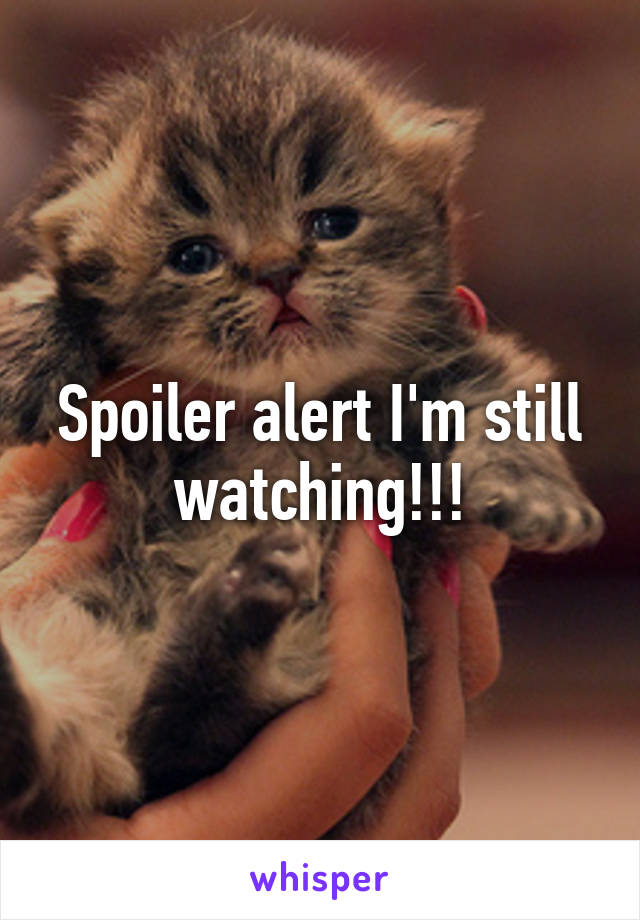 Spoiler alert I'm still watching!!!