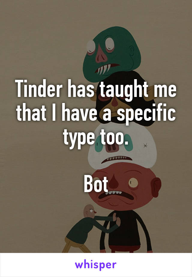 Tinder has taught me that I have a specific type too.

Bot