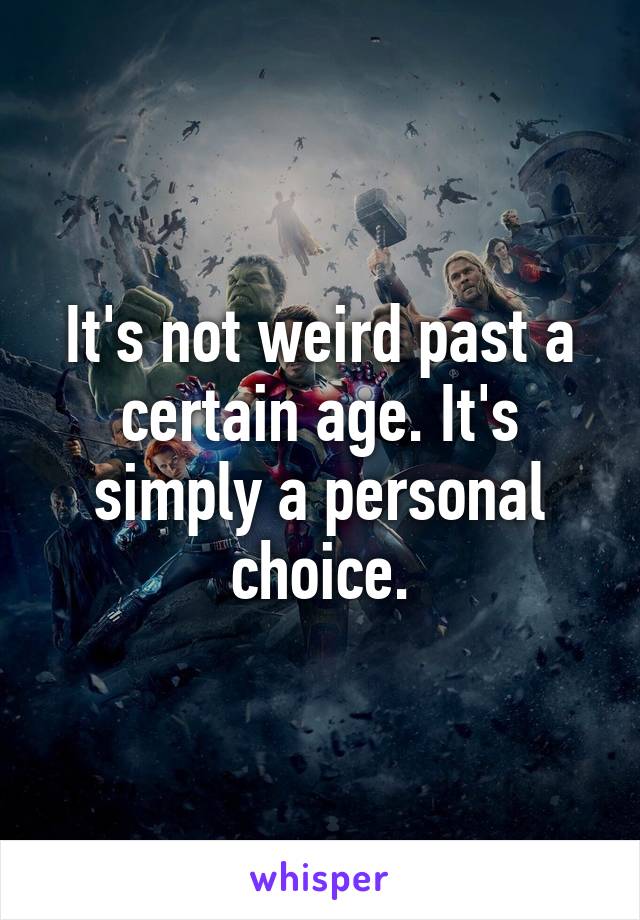 It's not weird past a certain age. It's simply a personal choice.