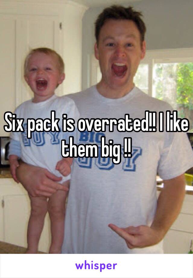 Six pack is overrated!! I like them big !!