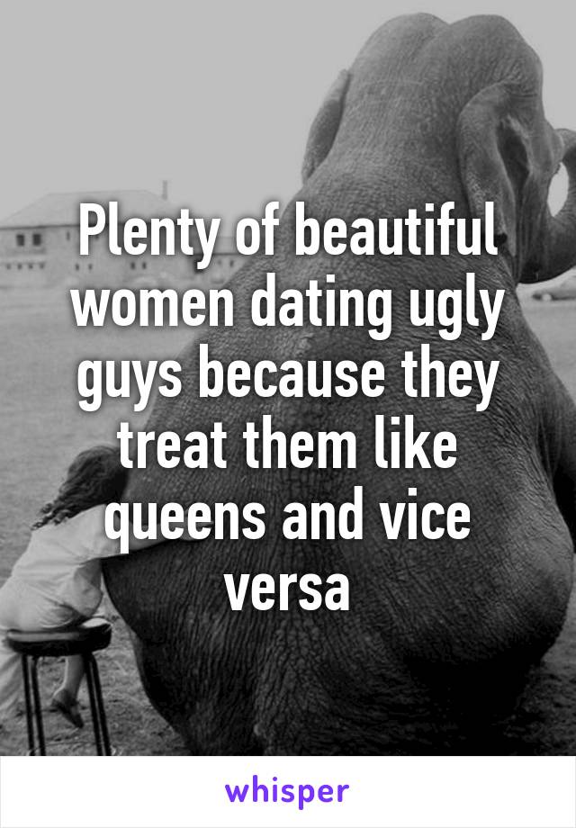 Plenty of beautiful women dating ugly guys because they treat them like queens and vice versa