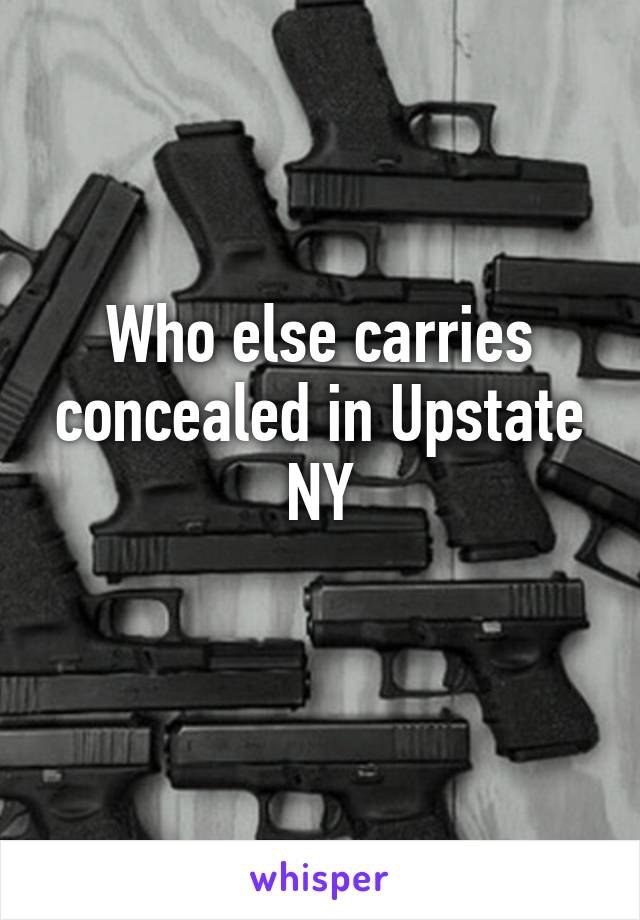 Who else carries concealed in Upstate NY
