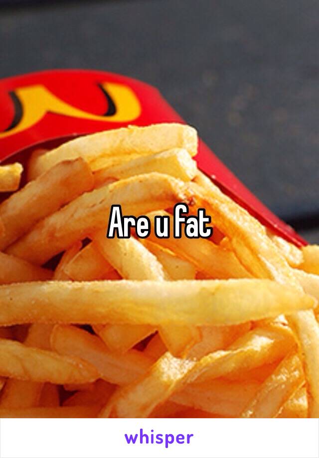 Are u fat