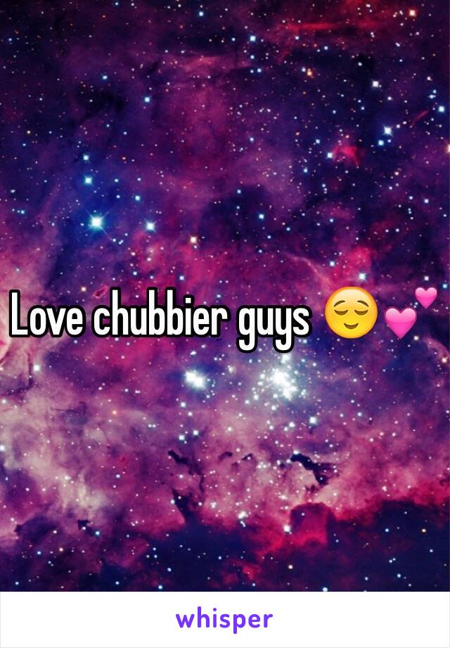 Love chubbier guys 😌💕