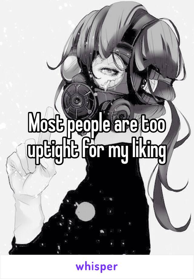 Most people are too uptight for my liking