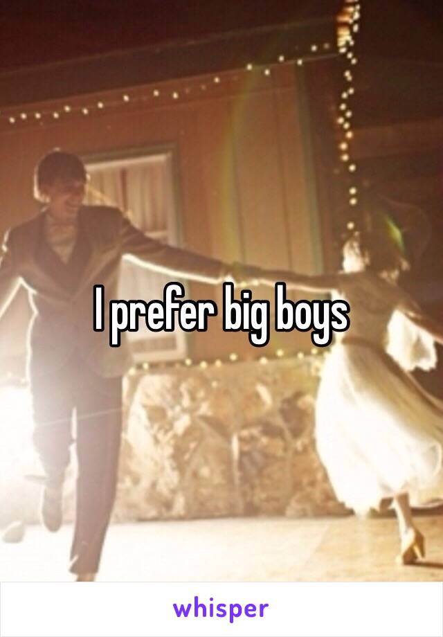 I prefer big boys