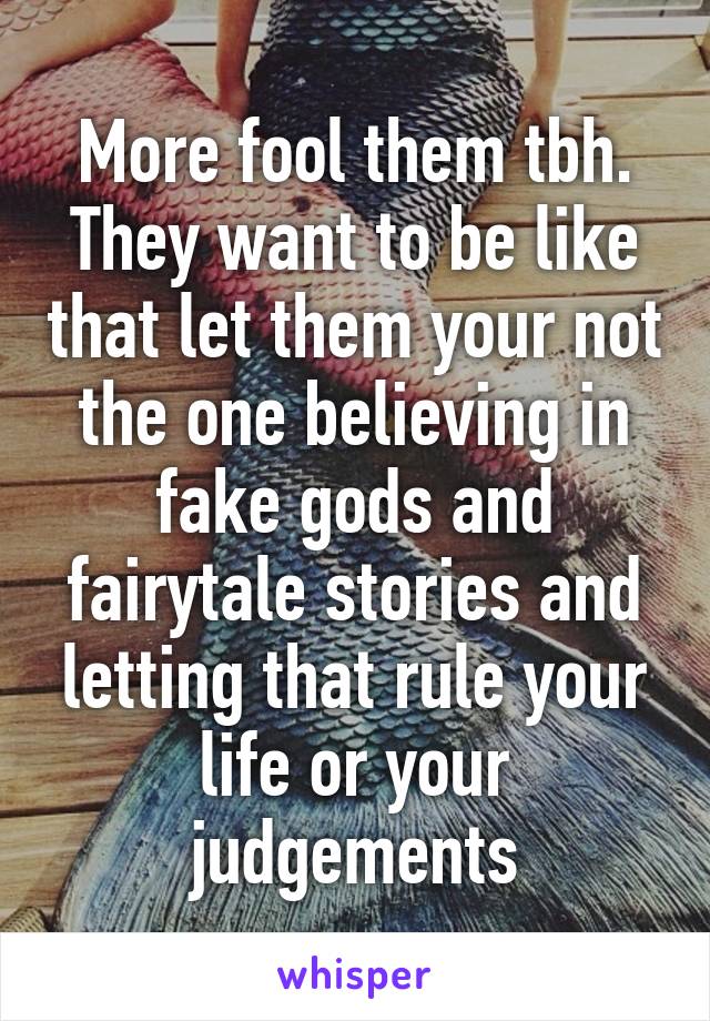 More fool them tbh. They want to be like that let them your not the one believing in fake gods and fairytale stories and letting that rule your life or your judgements