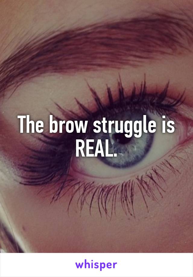 The brow struggle is REAL.