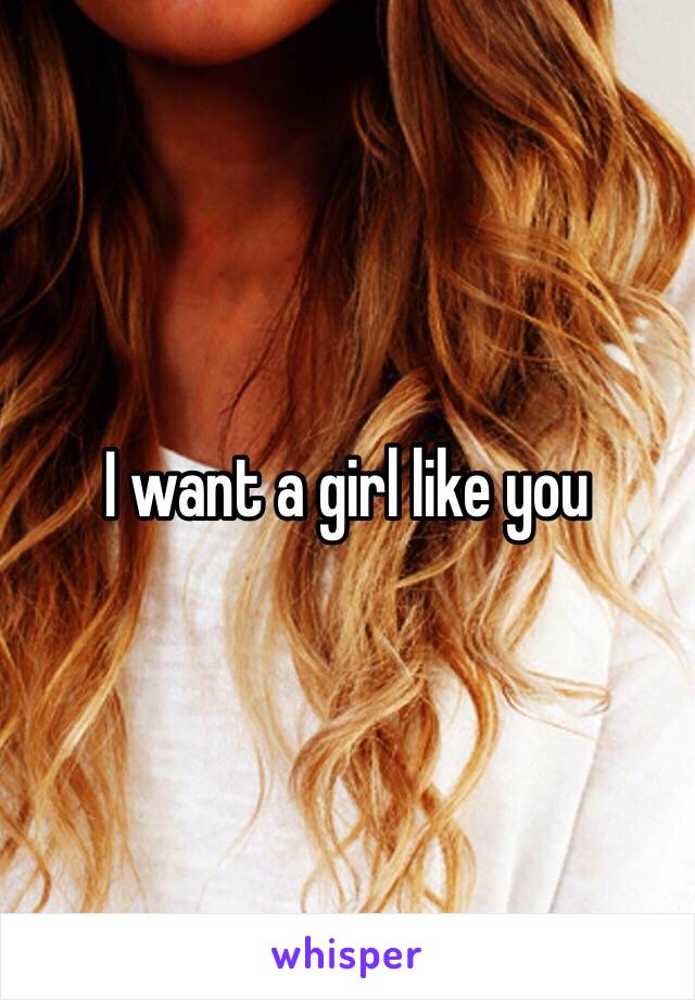 I want a girl like you 