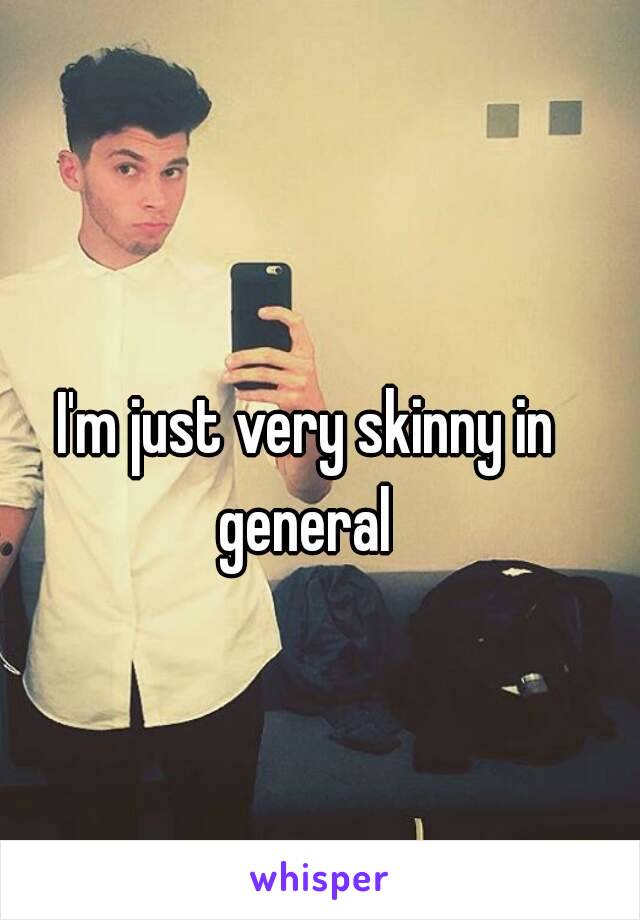 I'm just very skinny in general 