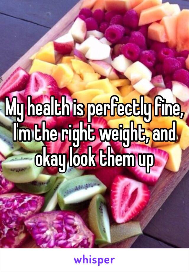 My health is perfectly fine, I'm the right weight, and okay look them up 