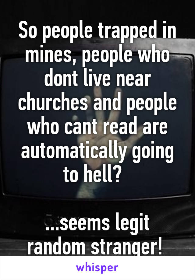 So people trapped in mines, people who dont live near churches and people who cant read are automatically going to hell?  

...seems legit random stranger! 