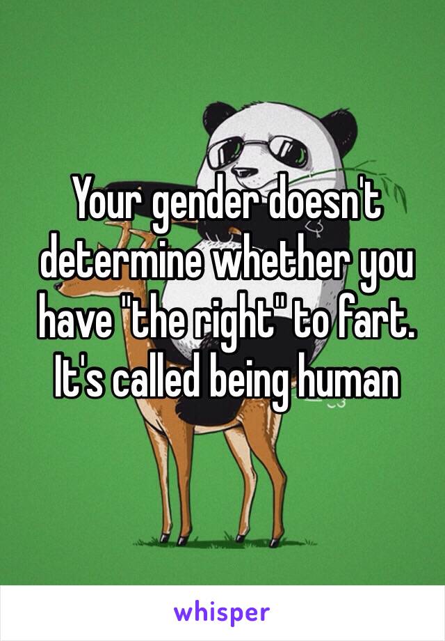 Your gender doesn't determine whether you have "the right" to fart. It's called being human