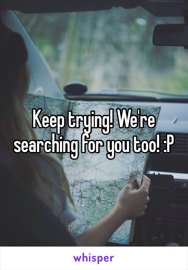 Keep trying! We're searching for you too! :P