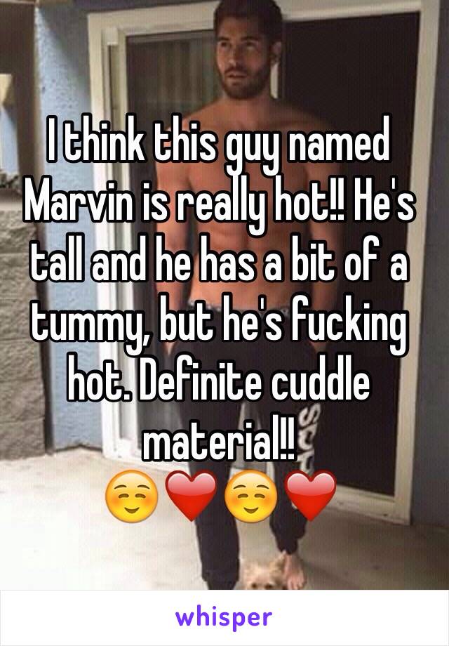 I think this guy named Marvin is really hot!! He's tall and he has a bit of a tummy, but he's fucking hot. Definite cuddle material!!  
☺️❤️☺️❤️