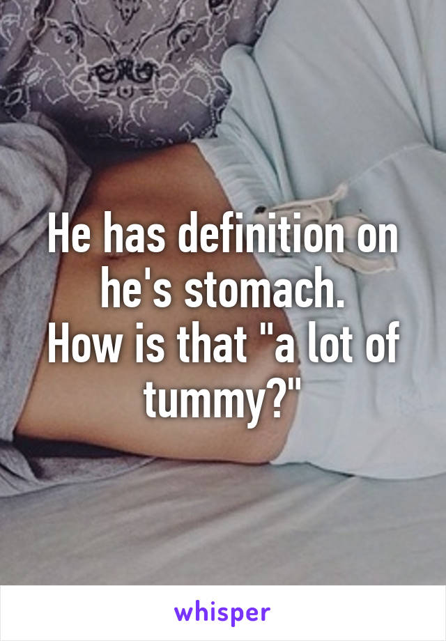 He has definition on he's stomach.
How is that "a lot of tummy?"