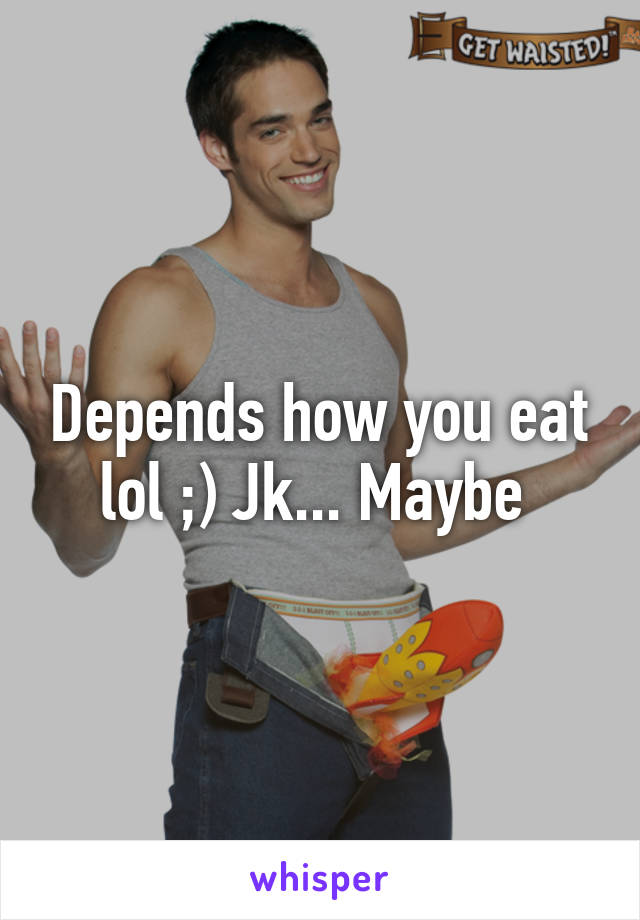 Depends how you eat lol ;) Jk... Maybe 