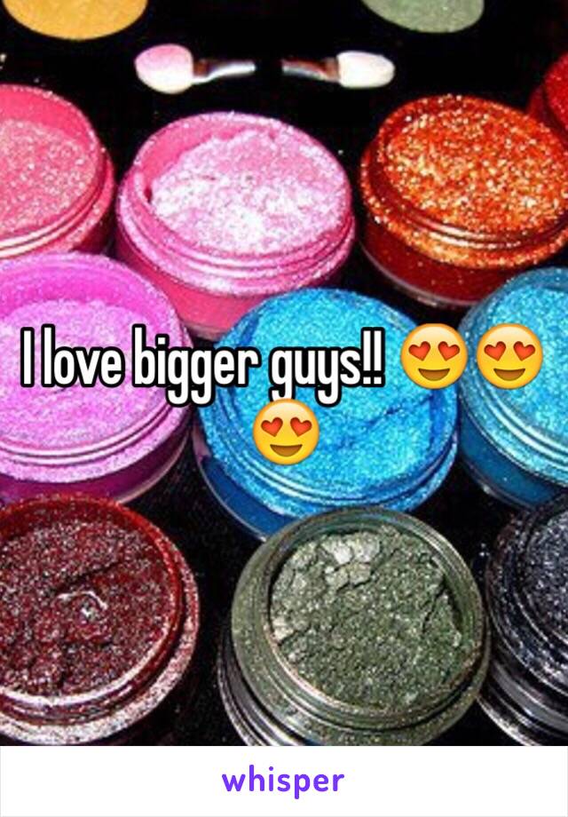 I love bigger guys!! 😍😍😍