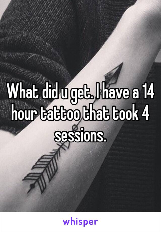 What did u get. I have a 14 hour tattoo that took 4 sessions. 