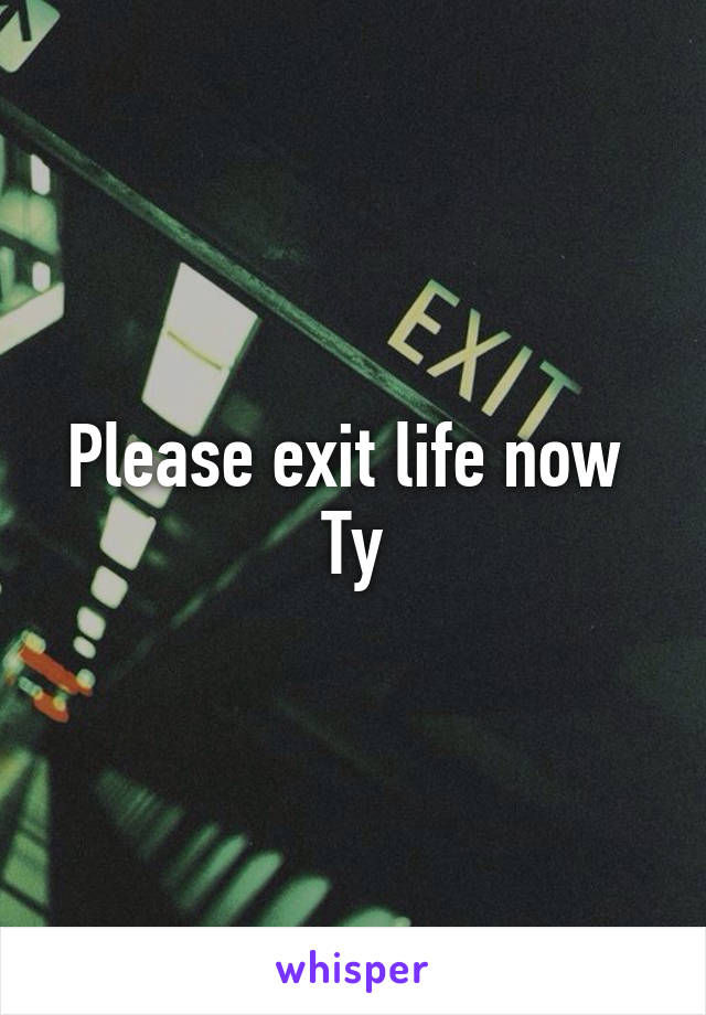 Please exit life now 
Ty