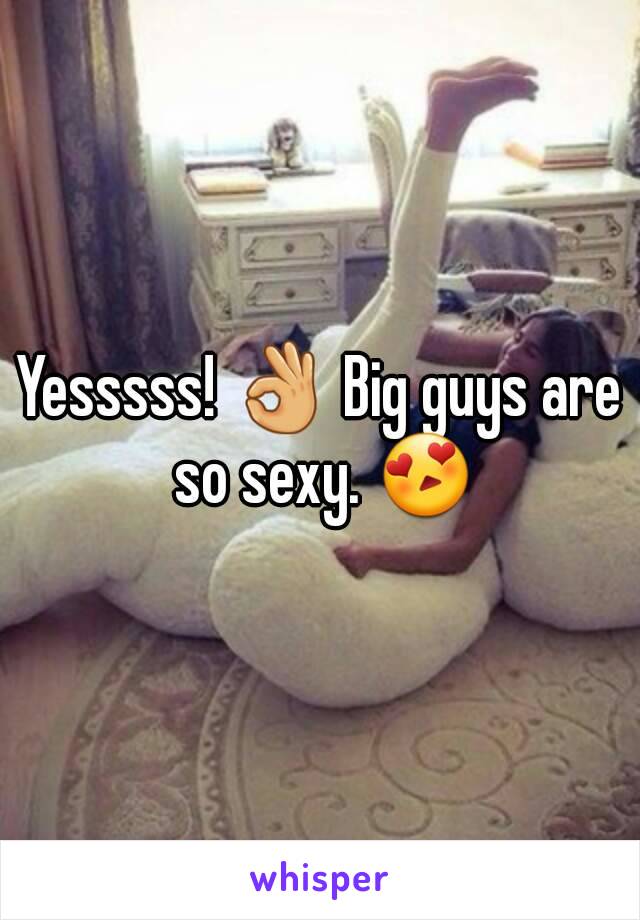 Yesssss! 👌 Big guys are so sexy. 😍