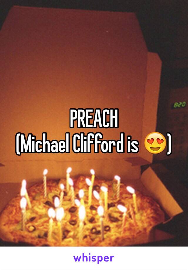 PREACH 
(Michael Clifford is 😍)