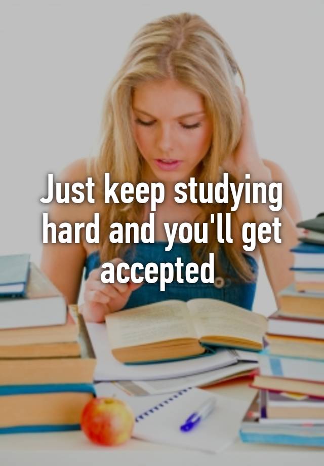 Just keep studying hard and you'll get accepted