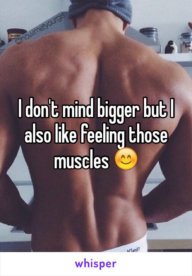 I don't mind bigger but I also like feeling those muscles 😊