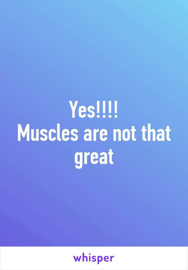 Yes!!!!
Muscles are not that great