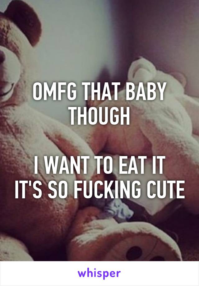 OMFG THAT BABY THOUGH

I WANT TO EAT IT IT'S SO FUCKING CUTE