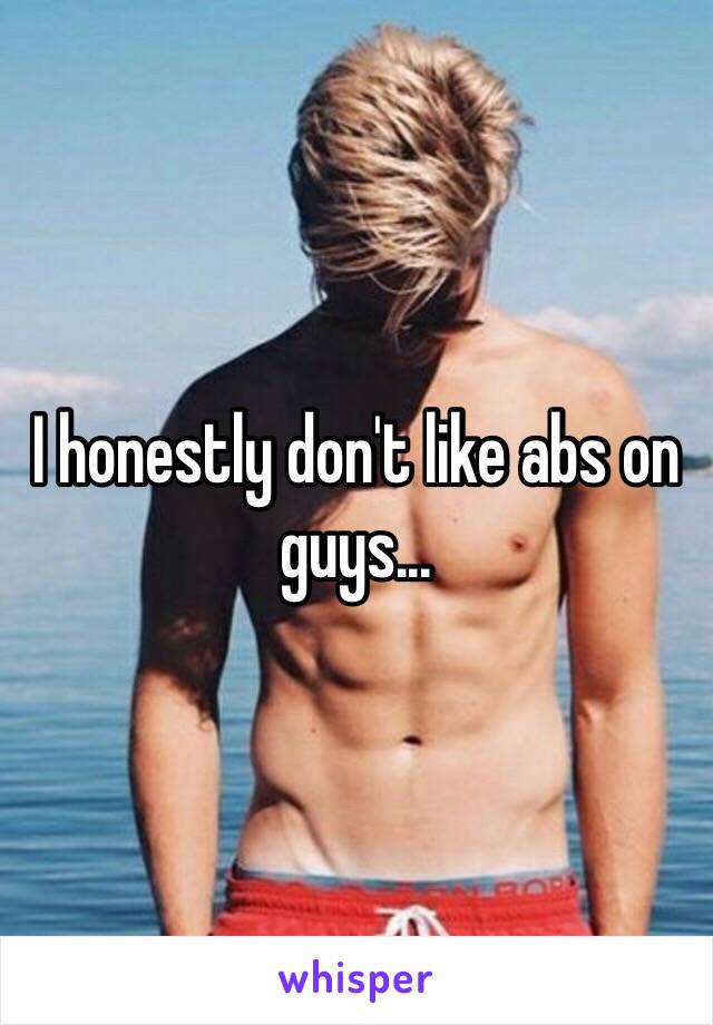 I honestly don't like abs on guys...