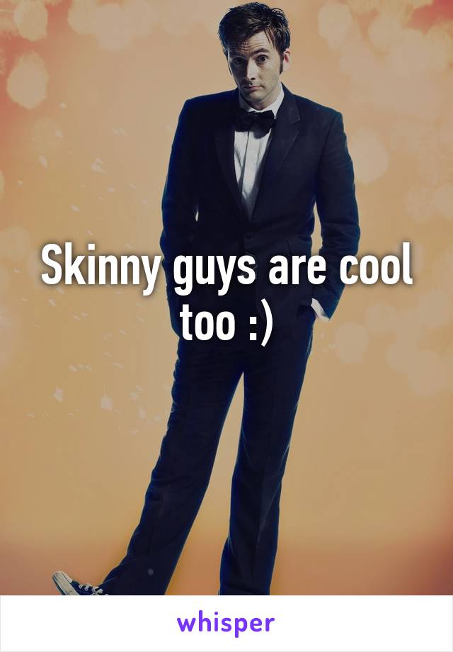 Skinny guys are cool too :)
