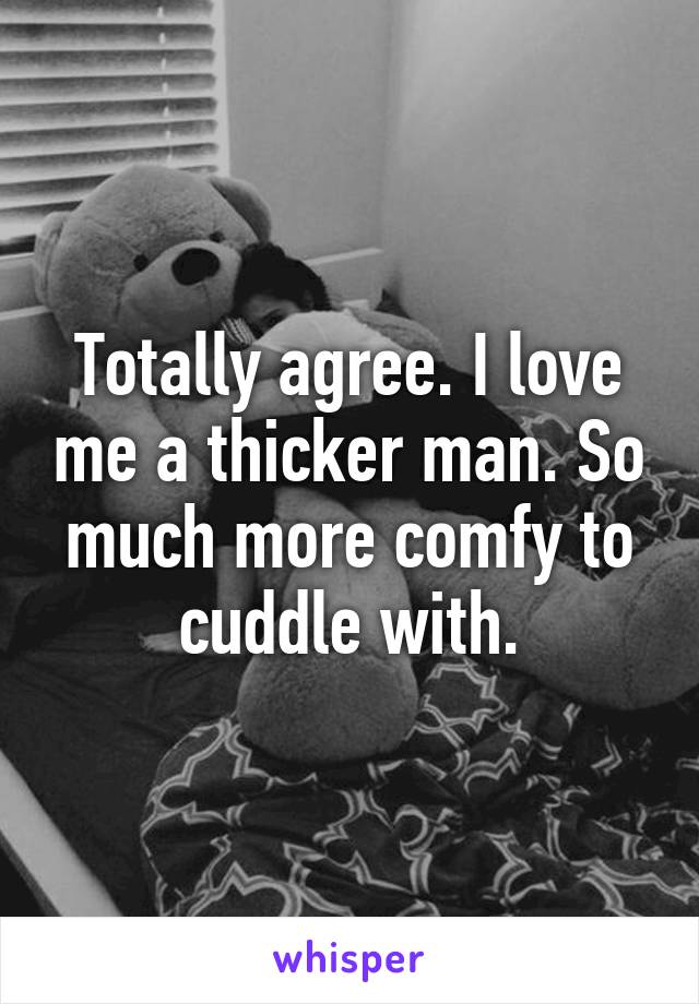 Totally agree. I love me a thicker man. So much more comfy to cuddle with.