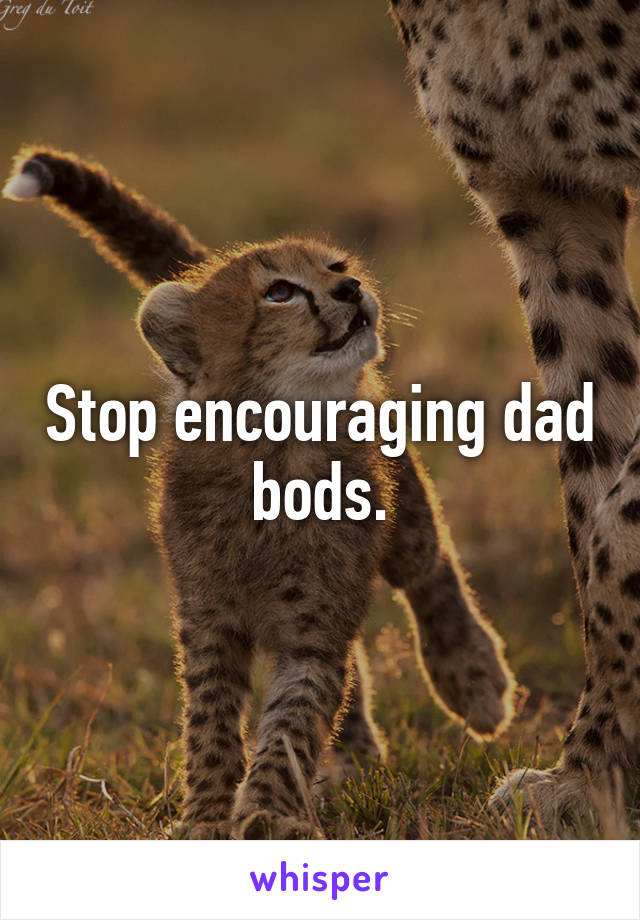 Stop encouraging dad bods.